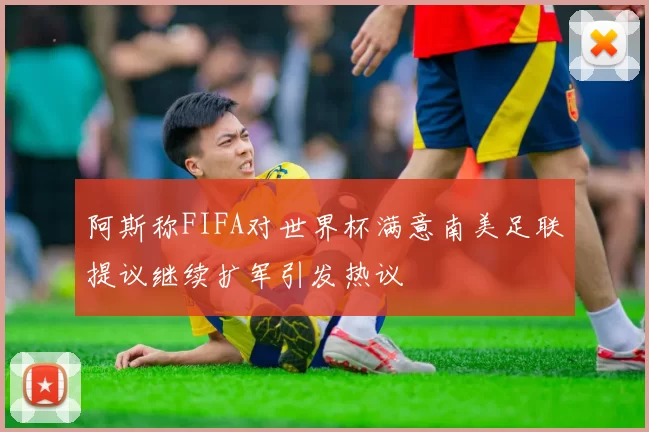 阿斯称FIFA对世界杯满意南美足联提议继续扩军引发热议