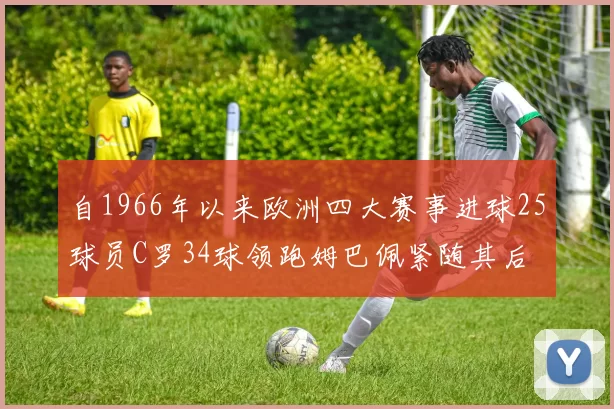 自1966年以来欧洲四大赛事进球25球员C罗34球领跑姆巴佩紧随其后